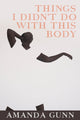 Book cover of: Things I Didn't Do with this Body. By: Amanda Gunn