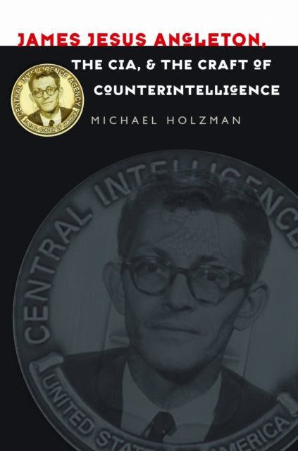 Book cover of: James Jesus Angleton, the CIA, and the Craft of Counterintelligence. By: Michael Howard Holzman
