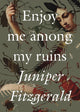 Book cover of: Enjoy Me Among My Ruins. By: Juniper Fitzgerald