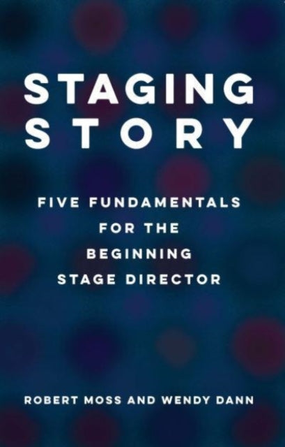 Book cover of: Staging Story: Five Fundamentals for the Beginning Stage Director. By: Bob Moss
