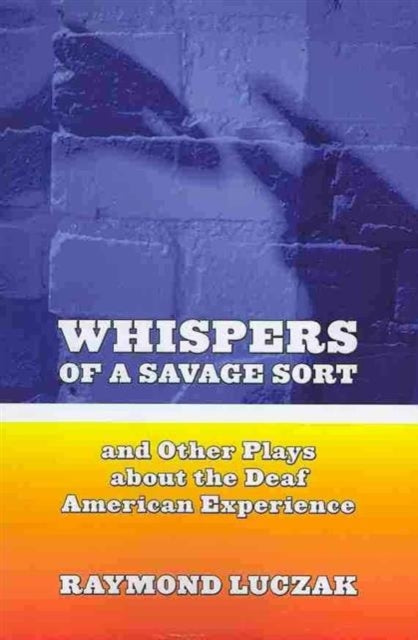 Book cover of: Whispers of a Savage Sort - And Other Plays About the Deaf American Experience. By: Raymond Luczak