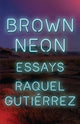 Book cover of: Brown Neon. By: Raquel Gutiérrez