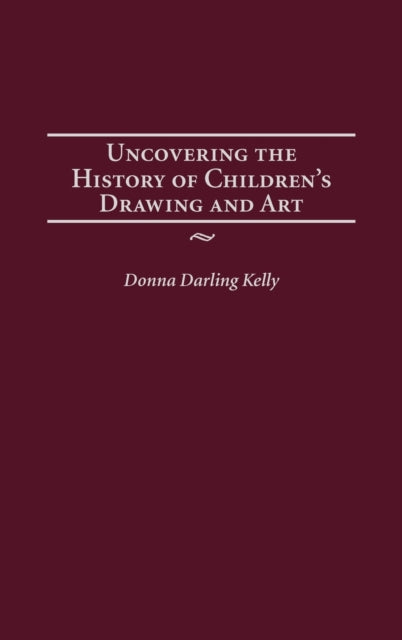 Book cover of: Uncovering the History of Children's Drawing and Art. By: Donna Darling Kelly
