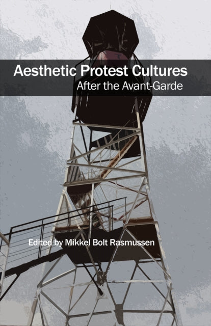 Book cover of: Aesthetic Protest Cultures: After the Avant-Garde. By: Mikkel Bolt Rasmussen