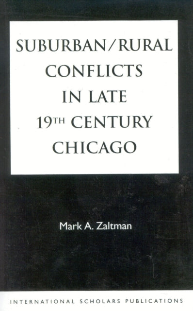 Book cover of: Suburban/Rural Conflicts in Late 19th Century Chicago. By: Mark A. Zaltman