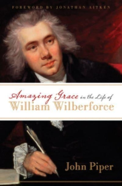 Book cover of: Amazing Grace in the Life of William Wilberforce. By: John Piper