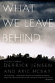 Book cover of: What We Leave Behind. By: Derrick Jensen