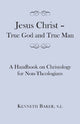 Book cover of: Jesus Christ – True God and True Man – A Handbook on Christology for Non–Theologians. By: Baker, Kenneth S.J.