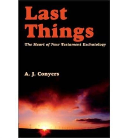 Book cover of: Last Things – Heart Of New Testament Eschatology. By: A.J. Conyers