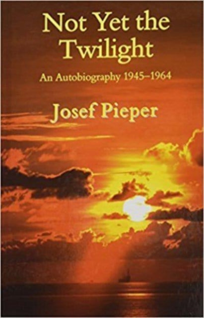 Book cover of: Not Yet the Twilight – An Autobiography 1945–1964. By: Josef Pieper