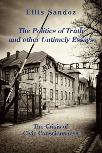 Book cover of: Politics of Truth and Other Timely Essays – The Crisis of Civic Consciousness. By: Ellis Sandoz Ph.D.