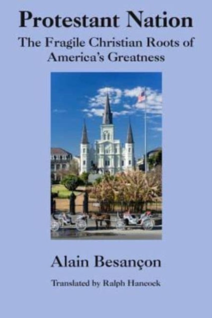 Book cover of: Protestant Nation – The Fragile Christian Roots of America`s Greatness. By: Alain Besançon