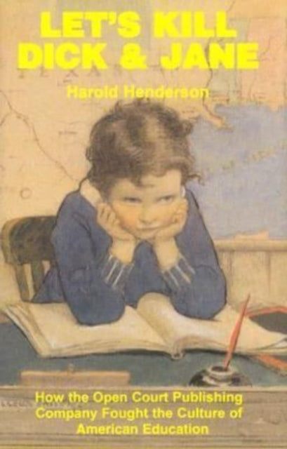 Book cover of: Let`s Kill Dick and Jane – How the Open Court Publishing Company Fought the Culture of American Education. By: Harold Henderson