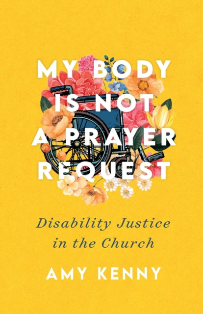 Book cover of: My Body Is Not a Prayer Request – Disability Justice in the Church. By: Amy Kenny
