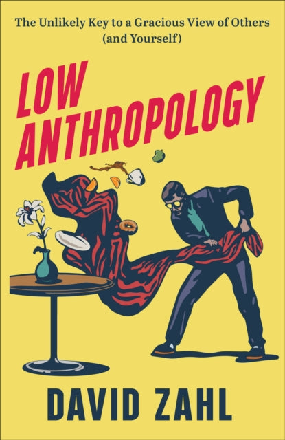 Book cover of: Low Anthropology – The Unlikely Key to a Gracious View of Others (and Yourself). By: David Zahl