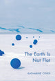 Book cover of: Earth Is Not Flat. By: Katharine Coles