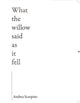 Book cover of: What the Willow Said as It Fell. By: Andrea Scarpino