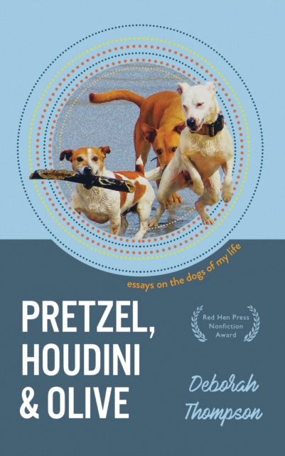 Book cover of: Pretzel, Houdini & Olive: Essays On the Dogs of My Life. By: Deborah Thompson