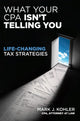 Book cover of: What Your CPA Isn't Telling You:  Life-changing Tax Strategies. By: Mark J. Kohler