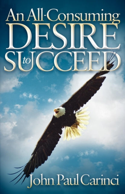 Book cover of: All-Consuming Desire to Succeed. By: John Paul Carinci