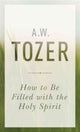 Book cover of: How To Be Filled With The Holy Spirit. By: A. W. Tozer