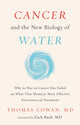 Book cover of: Cancer and the New Biology of Water. By: Dr. Thomas Cowan MD