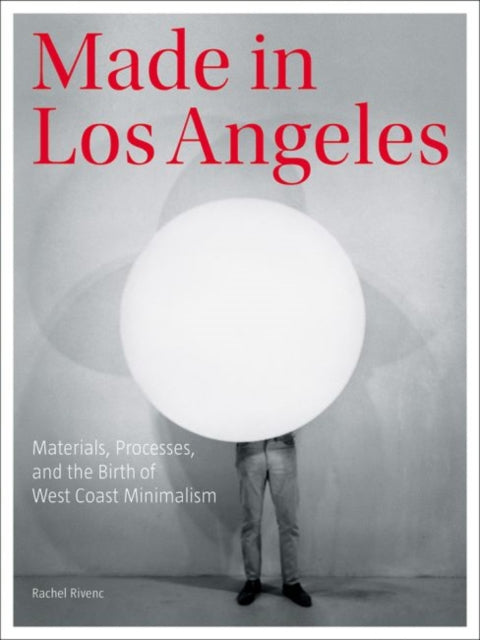 Book cover of: Made in Los Angeles - Materials, Processes, and the Birth of West Coast Minimalism. By: Rachel Rivenc