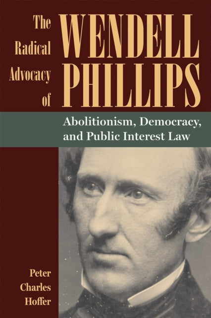 Book cover of: Radical Advocacy of Wendell Phillips. By: Peter Charles Hoffer