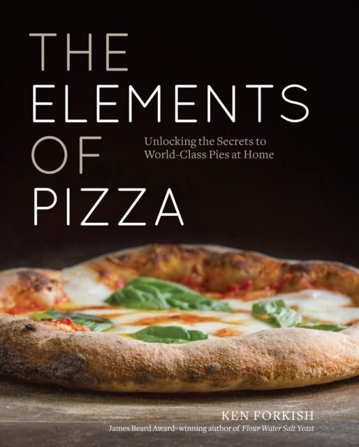 Elements of Pizza, Unlocking the Secrets to World-Class Pies at Home [A Cookbook] 9781607748380 Ken Forkish