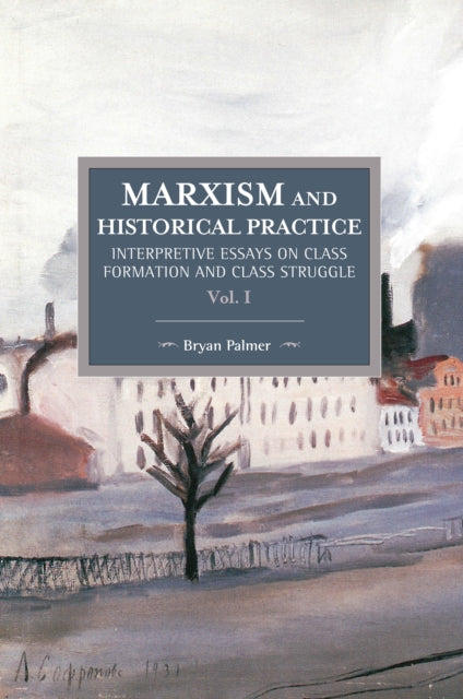 Book cover of: Marxism And Historical Practice: Interpretive Essays On Class Formation And Class Struggle Volume I. By: Bryan D. Palmer