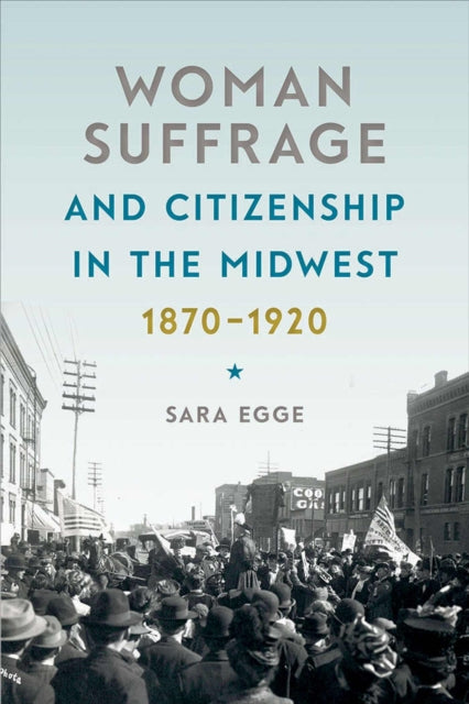 Book cover of: Woman Suffrage and Citizenship in the Midwest, 1870-1920. By: Sara Egge