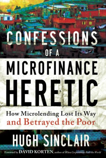 Book cover of: Confessions of a Microfinance Heretic. By: Hugh Sinclair