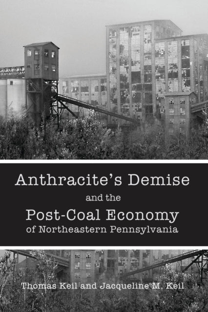 Book cover of: Anthracite's Demise and the Post-Coal Economy of Northeastern Pennsylvania. By: Thomas Keil