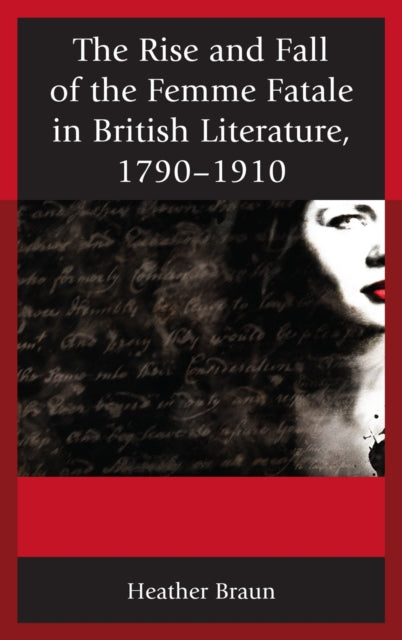 Book cover of: Rise and Fall of the Femme Fatale in British Literature, 1790–1910. By: Heather Braun