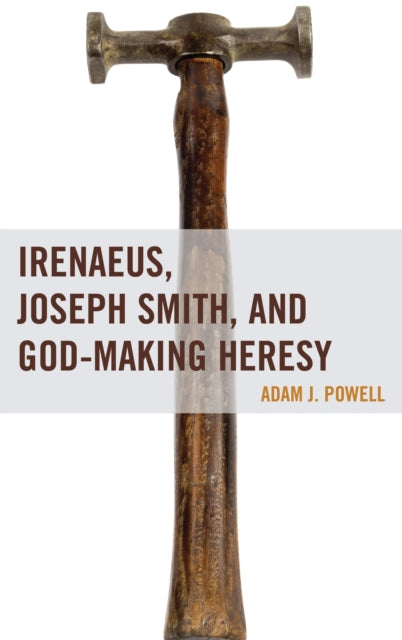 Book cover of: Irenaeus, Joseph Smith, and God-Making Heresy. By: Adam J. Powell