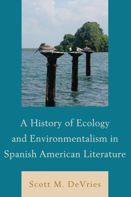 Book cover of: History of Ecology and Environmentalism in Spanish American Literature. By: Scott M. Devries