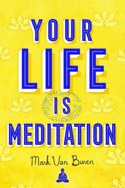 Book cover of: Your Life IS Meditation. By: Mark Van Buren
