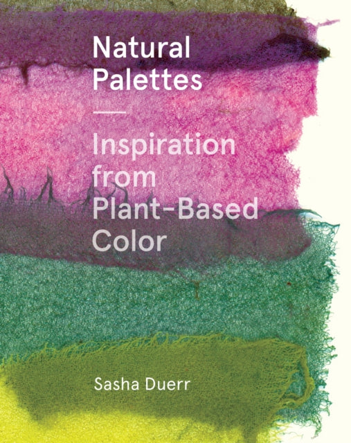 Natural Palettes, Inspiration from Plant-Based Color 9781616897925 Sasha Duerr