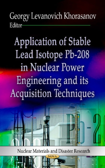 Book cover of: Application of Stable Lead Isotope Pb-208 in Nuclear Power Engineering & its Acquisition Techniques. By: Georgy Levanovich Khorasanov