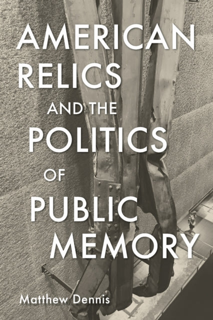 Book cover of: American Relics and the Politics of Public Memory. By: Matthew Dennis