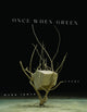 Book cover of: Once When Green. By: Mark Irwin