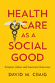 Book cover of: Health Care as a Social Good. By: David M. Craig