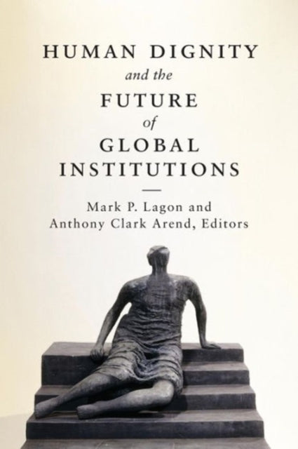 Book cover of: Human Dignity and the Future of Global Institutions. By: Mark P. Lagon