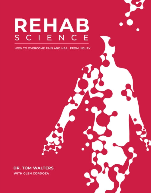 Rehab Science, The Complete Guide to Overcoming Pain, Healing from Injury, and Increasing Mobility 9781628601398 Tom Walters