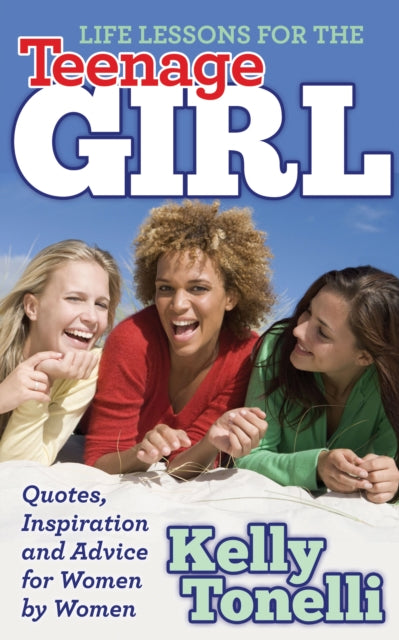 Book cover of: Life Lessons for the Teenage Girl. By: Kelly Tonelli