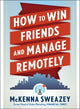 Book cover of: How to Win Friends and Manage Remotely. By: McKenna Sweazey