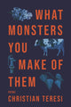 Book cover of: What Monsters You Make of Them. By: Christian Teresi