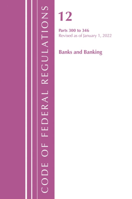 Book cover of: Code of Federal Regulations, Title 12 Banks and Banking 300-346, Revised as of January 1, 2022. By: Office Of The Federal Register (U.S.)
