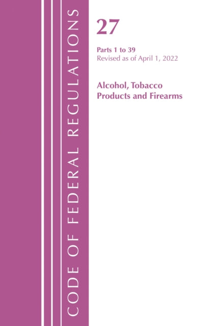 Book cover of: Code of Federal Regulations, Title 27 Alcohol Tobacco Products and Firearms 1-39, Revised as of April 1, 2022. By: Office Of The Federal Register (U.S.)