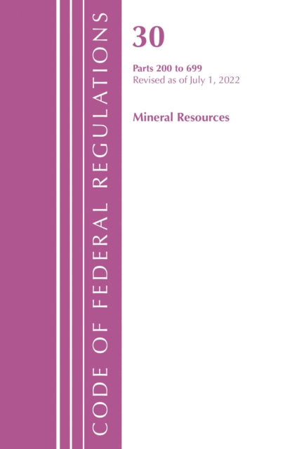 Book cover of: Code of Federal Regulations, Title 30 Mineral Resources 200-699, Revised as of July 1, 2022. By: Office Of The Federal Register (U.S.)